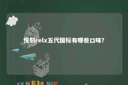 悦刻relx五代国标有哪些口味�？ 